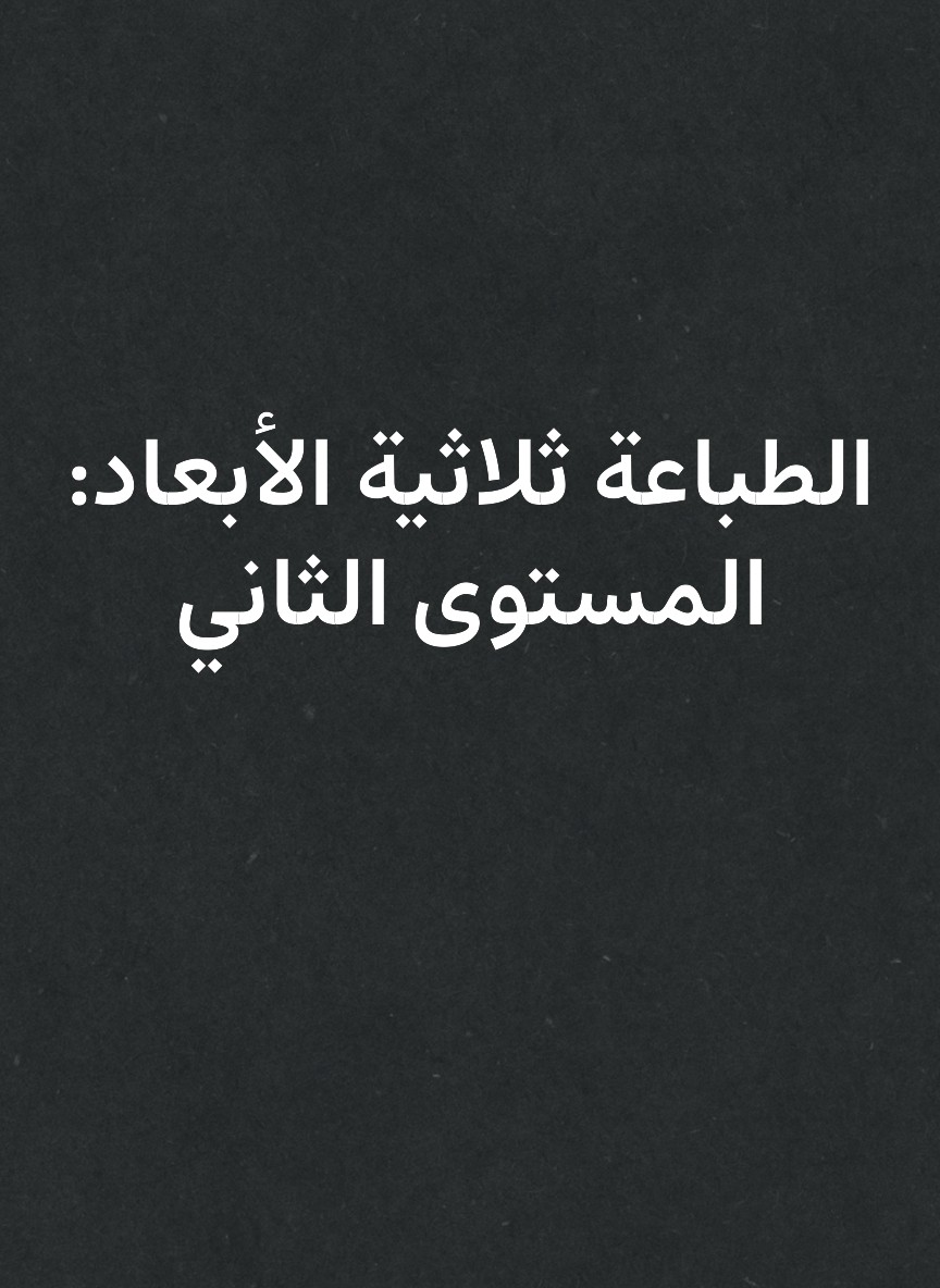الطباعة ثلاثية الأبعاد: المستوى الثاني